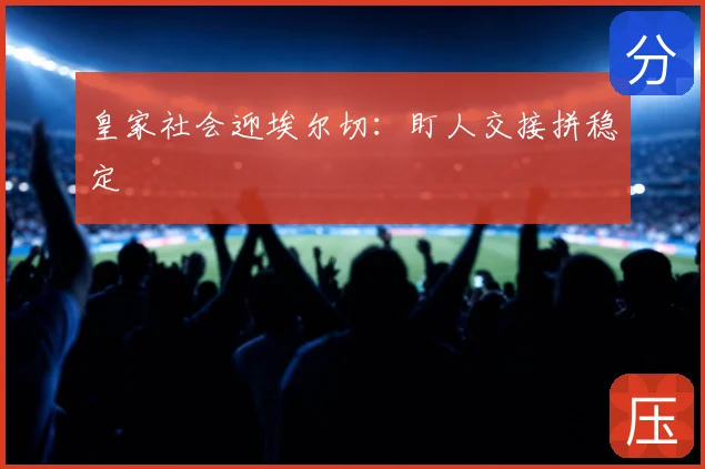 皇家社会迎埃尔切:盯人交接拼稳定