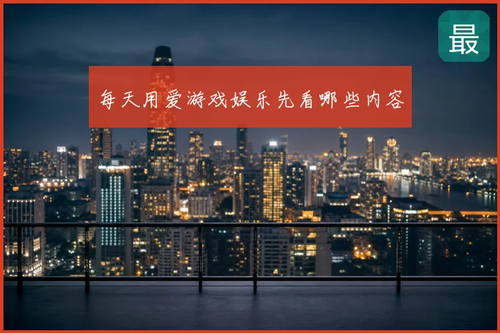 每天用爱游戏娱乐先看哪些内容