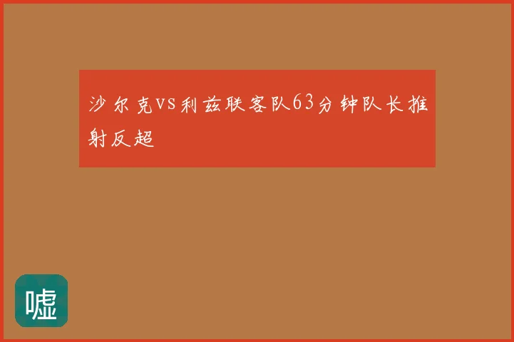 沙尔克vs利兹联客队63分钟队长推射反超