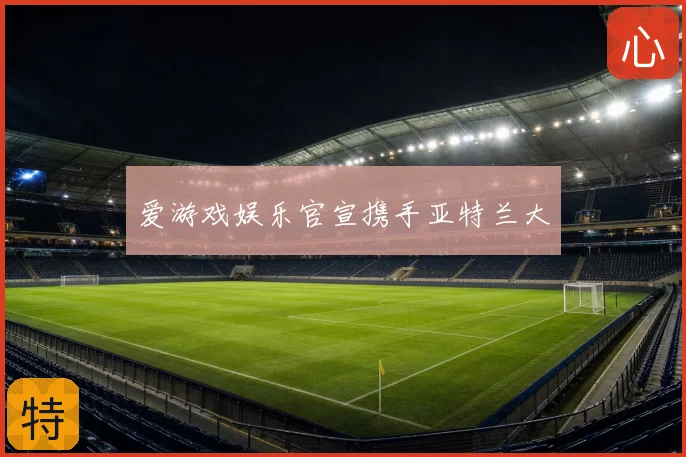 爱游戏娱乐官宣携手亚特兰大
