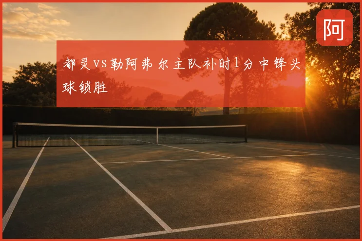 都灵vs勒阿弗尔主队补时1分中锋头球锁胜