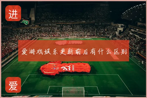 爱游戏娱乐更新前后有什么区别